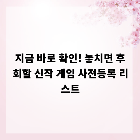 지금 바로 확인! 놓치면 후회할 신작 게임 사전등록 리스트