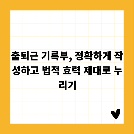 출퇴근 기록부, 정확하게 작성하고 법적 효력 제대로 누리기