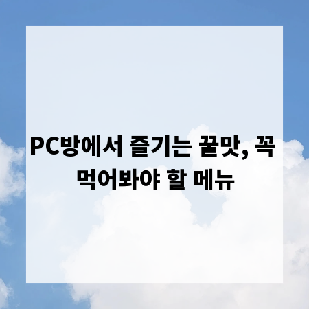 PC방에서 즐기는 꿀맛, 꼭 먹어봐야 할 메뉴