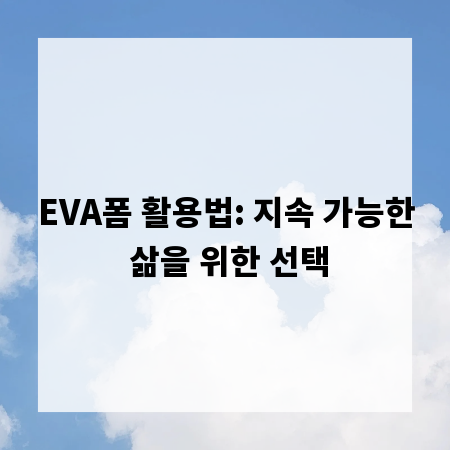 EVA폼 활용법: 지속 가능한 삶을 위한 선택