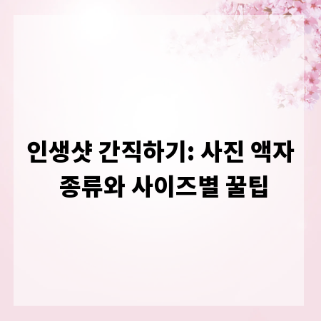 인생샷 간직하기: 사진 액자 종류와 사이즈별 꿀팁