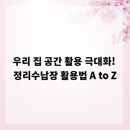 우리 집 공간 활용 극대화! 정리수납장 활용법 A to Z