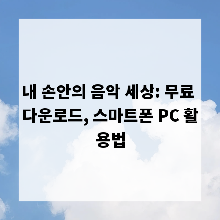 내 손안의 음악 세상: 무료 다운로드, 스마트폰 PC 활용법