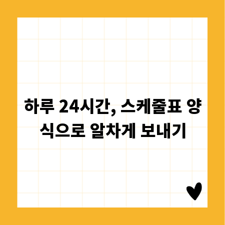 하루 24시간, 스케줄표 양식으로 알차게 보내기