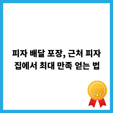 피자 배달 포장, 근처 피자집에서 최대 만족 얻는 법