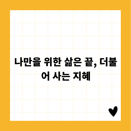 나만을 위한 삶은 끝, 더불어 사는 지혜
