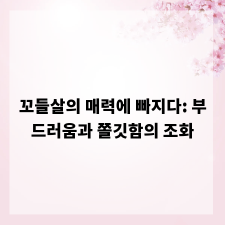 꼬들살의 매력에 빠지다: 부드러움과 쫄깃함의 조화