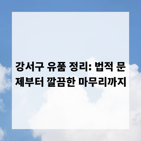 강서구 유품 정리: 법적 문제부터 깔끔한 마무리까지
