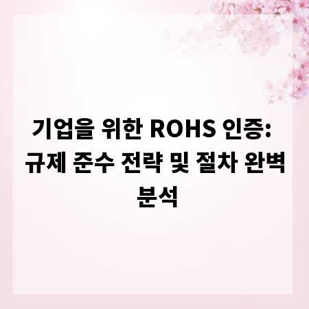 기업을 위한 ROHS 인증: 규제 준수 전략 및 절차 완벽 분석