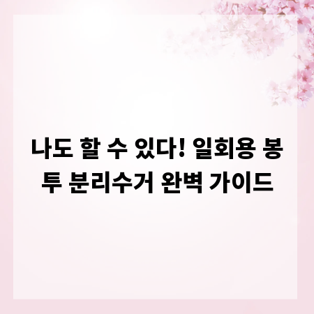 나도 할 수 있다! 일회용 봉투 분리수거 완벽 가이드