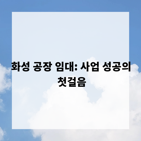 화성 공장 임대: 사업 성공의 첫걸음
