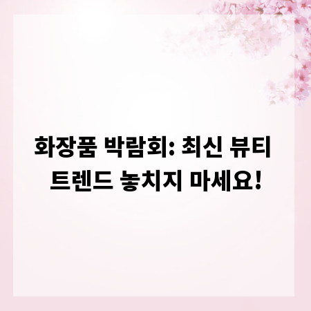 화장품 박람회: 최신 뷰티 트렌드 놓치지 마세요!