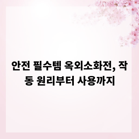 안전 필수템 옥외소화전, 작동 원리부터 사용까지