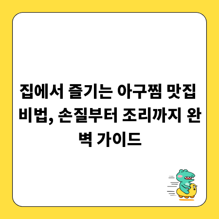 집에서 즐기는 아구찜 맛집 비법, 손질부터 조리까지 완벽 가이드