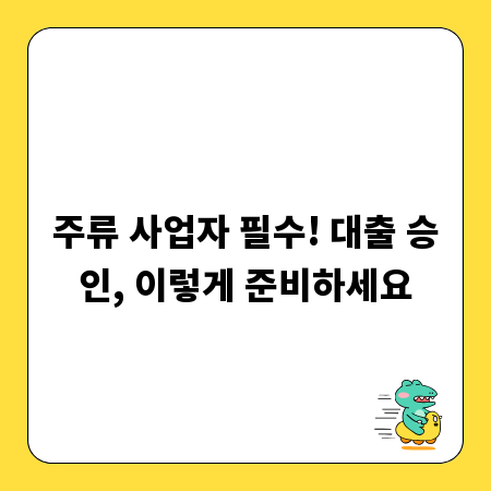주류 사업자 필수! 대출 승인, 이렇게 준비하세요