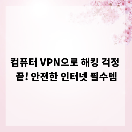 컴퓨터 VPN으로 해킹 걱정 끝! 안전한 인터넷 필수템