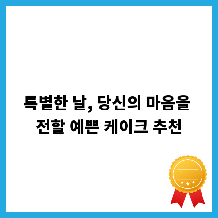 특별한 날, 당신의 마음을 전할 예쁜 케이크 추천