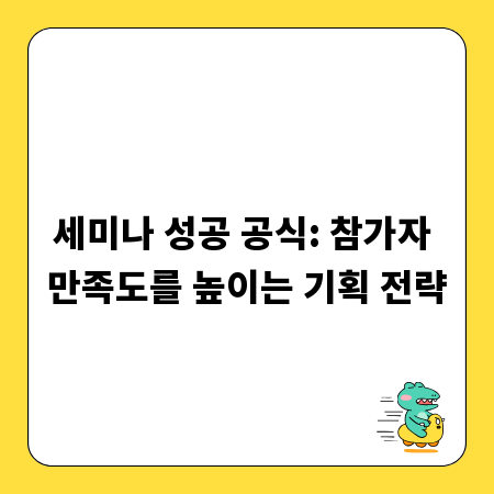 세미나 성공 공식: 참가자 만족도를 높이는 기획 전략