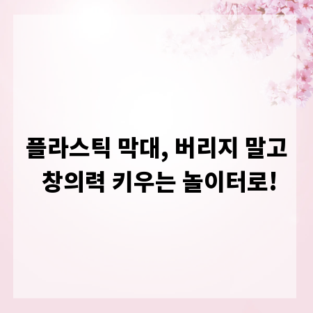 플라스틱 막대, 버리지 말고 창의력 키우는 놀이터로!