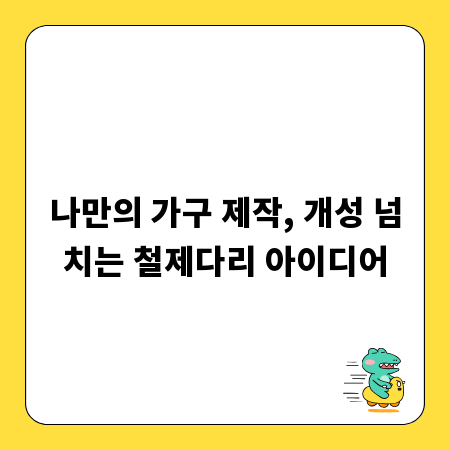 나만의 가구 제작, 개성 넘치는 철제다리 아이디어