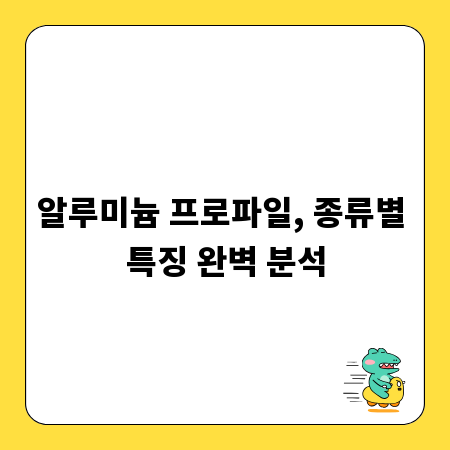 알루미늄 프로파일, 종류별 특징 완벽 분석
