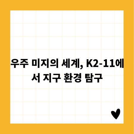 우주 미지의 세계, K2-11에서 지구 환경 탐구
