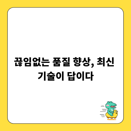 끊임없는 품질 향상, 최신 기술이 답이다