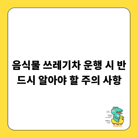 음식물 쓰레기차 운행 시 반드시 알아야 할 주의 사항