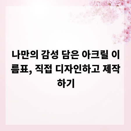 나만의 감성 담은 아크릴 이름표, 직접 디자인하고 제작하기