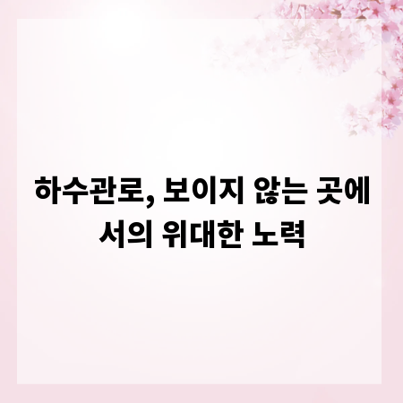 하수관로, 보이지 않는 곳에서의 위대한 노력