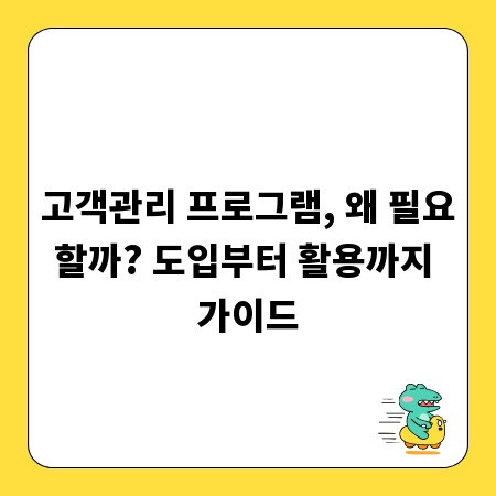 고객관리 프로그램, 왜 필요할까? 도입부터 활용까지 가이드