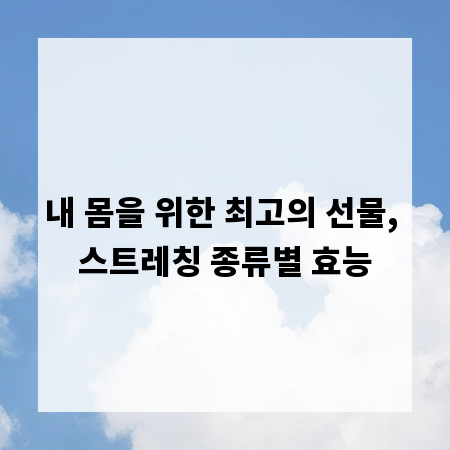 내 몸을 위한 최고의 선물, 스트레칭 종류별 효능