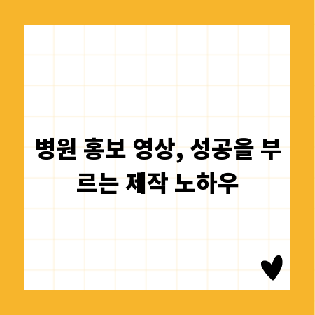 병원 홍보 영상, 성공을 부르는 제작 노하우