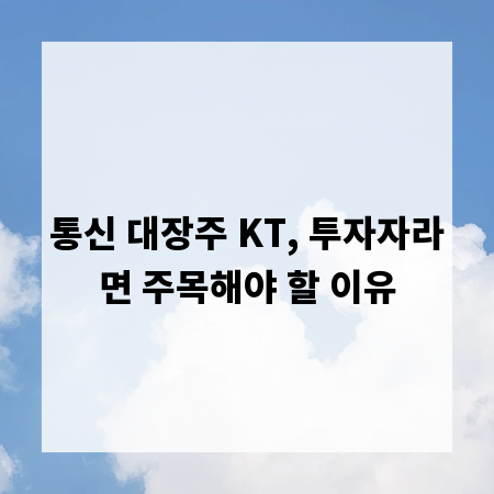 통신 대장주 KT, 투자자라면 주목해야 할 이유