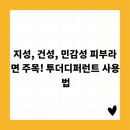 지성, 건성, 민감성 피부라면 주목! 투더디퍼런트 사용법