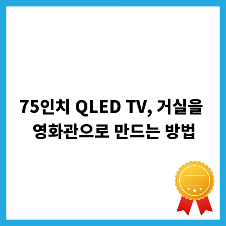 75인치 QLED TV, 거실을 영화관으로 만드는 방법