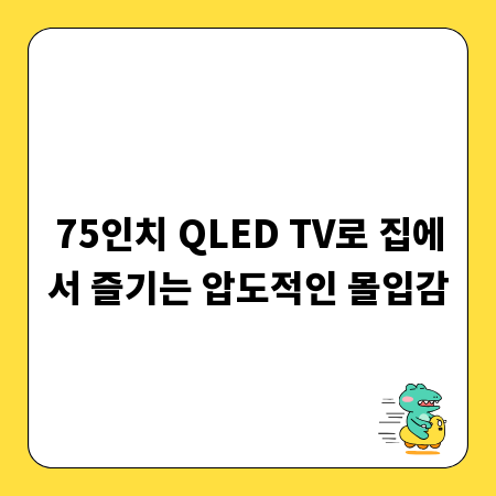 75인치 QLED TV로 집에서 즐기는 압도적인 몰입감