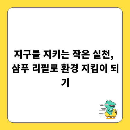 지구를 지키는 작은 실천, 샴푸 리필로 환경 지킴이 되기