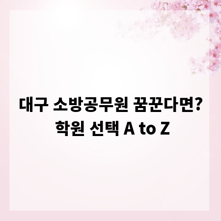 대구 소방공무원 꿈꾼다면? 학원 선택 A to Z