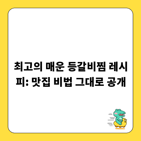 최고의 매운 등갈비찜 레시피: 맛집 비법 그대로 공개