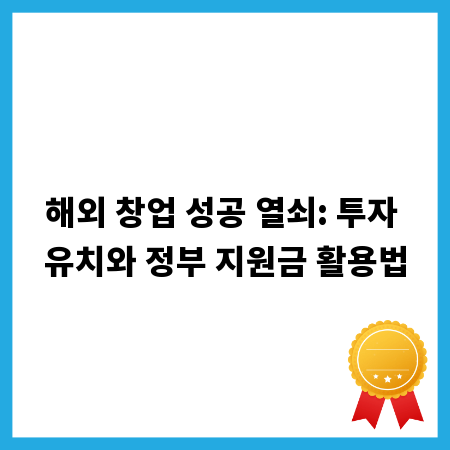 해외 창업 성공 열쇠: 투자 유치와 정부 지원금 활용법