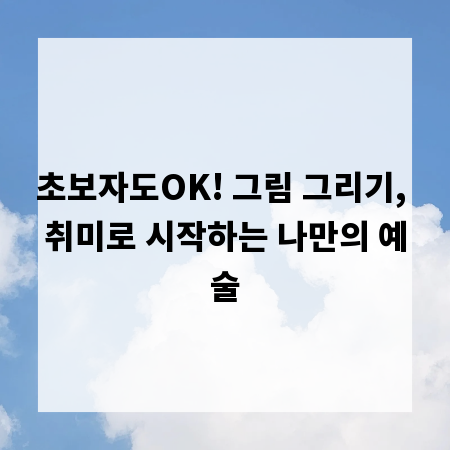 초보자도OK! 그림 그리기, 취미로 시작하는 나만의 예술