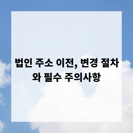 법인 주소 이전, 변경 절차와 필수 주의사항