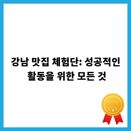 강남 맛집 체험단: 성공적인 활동을 위한 모든 것