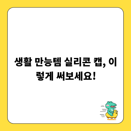 주방부터 욕실까지, 실리콘 캡 활용 백서