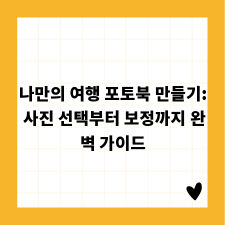 나만의 여행 포토북 만들기: 사진 선택부터 보정까지 완벽 가이드