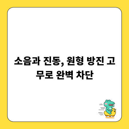 소음과 진동, 원형 방진 고무로 완벽 차단