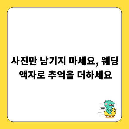 사진만 남기지 마세요, 웨딩 액자로 추억을 더하세요