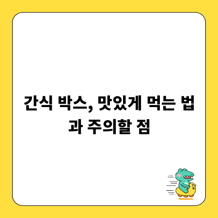 간식 박스, 맛있게 먹는 법과 주의할 점