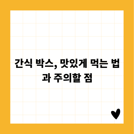 간식 박스, 맛있게 먹는 법과 주의할 점